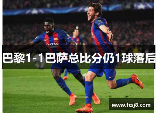 巴黎1-1巴萨总比分仍1球落后