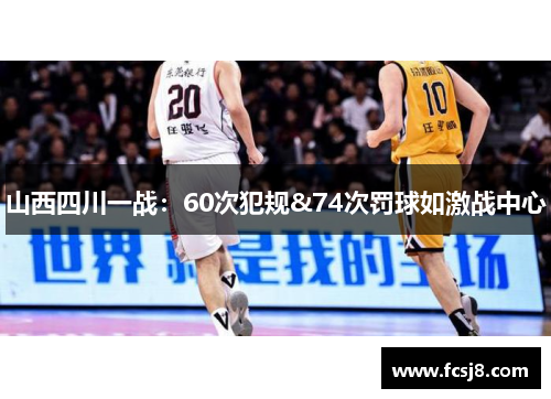 山西四川一战：60次犯规&74次罚球如激战中心