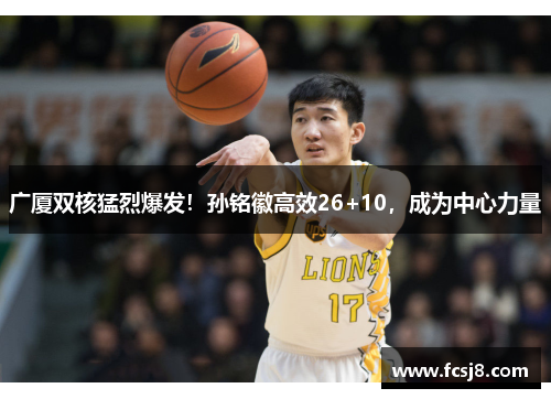 广厦双核猛烈爆发！孙铭徽高效26+10，成为中心力量
