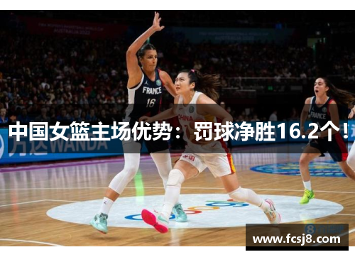 中国女篮主场优势：罚球净胜16.2个！