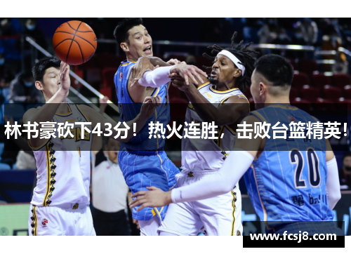 林书豪砍下43分！热火连胜，击败台篮精英！